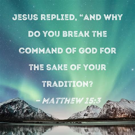 And why do you break God’s commandment because of your tradition? (Mt&nbsp;15:3)